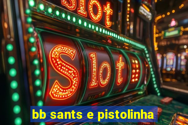 bb sants e pistolinha